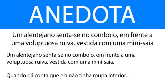 Anedota Um alentejano senta-se no comboio, em frente a uma voluptuosa ruiva, vestida com uma mini-saia