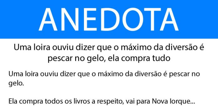Anedota Uma loira ouviu dizer que o máximo da diversão é pescar no gelo, ela compra tudo
