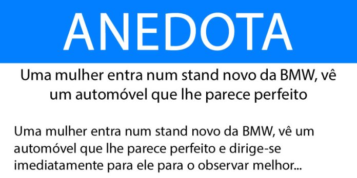 Anedota Uma mulher entra num stand novo da BMW, vê um automóvel que lhe parece perfeito