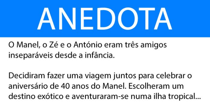 Anedota O Manel, o Zé e o António eram três amigos inseparáveis