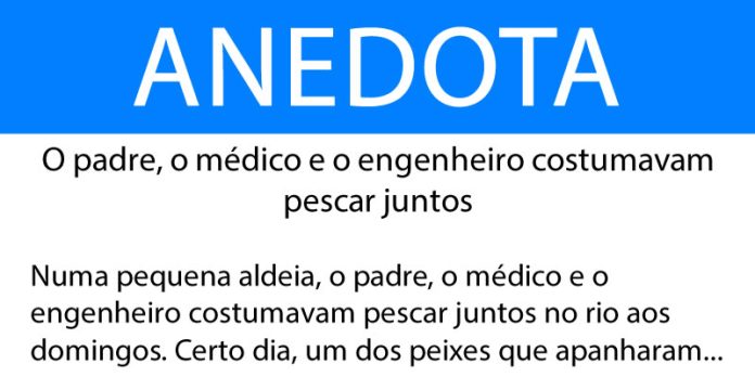 Anedota O padre, o médico e o engenheiro costumavam pescar juntos